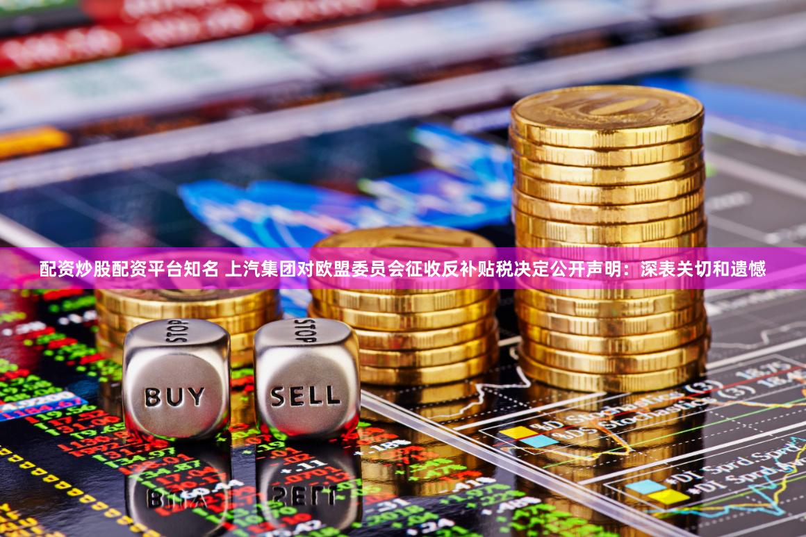 配资炒股配资平台知名 上汽集团对欧盟委员会征收反补贴税决定公开声明：深表关切和遗憾