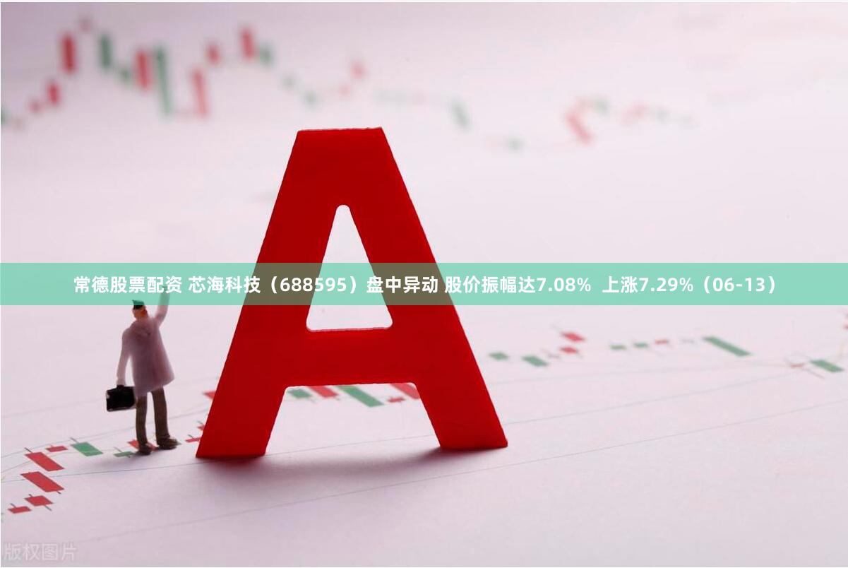 常德股票配资 芯海科技（688595）盘中异动 股价振幅达7.08%  上涨7.29%（06-13）