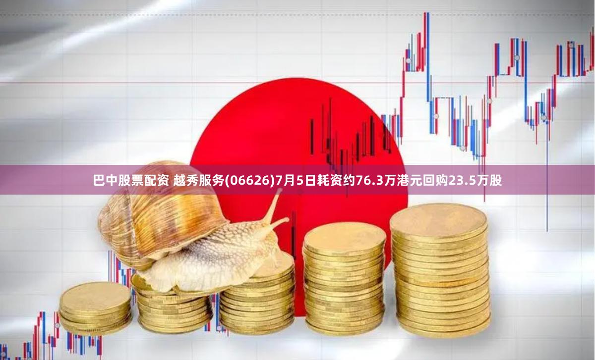 巴中股票配资 越秀服务(06626)7月5日耗资约76.3万港元回购23.5万股