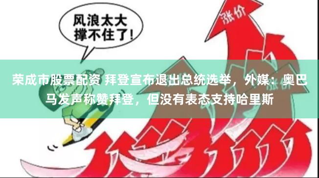 荣成市股票配资 拜登宣布退出总统选举，外媒：奥巴马发声称赞拜登，但没有表态支持哈里斯