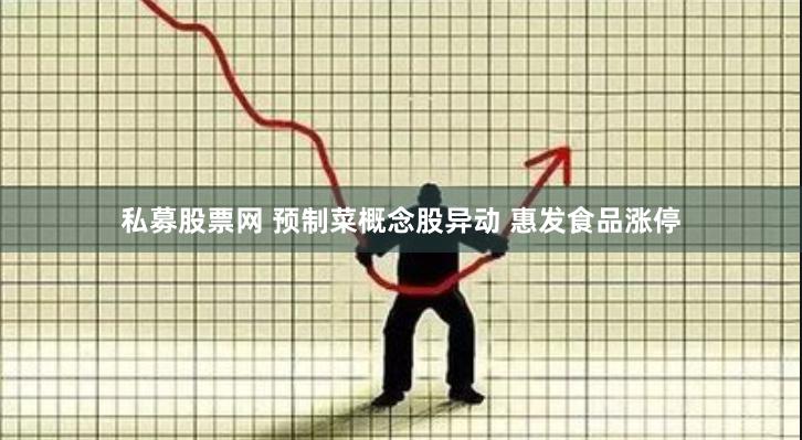 私募股票网 预制菜概念股异动 惠发食品涨停