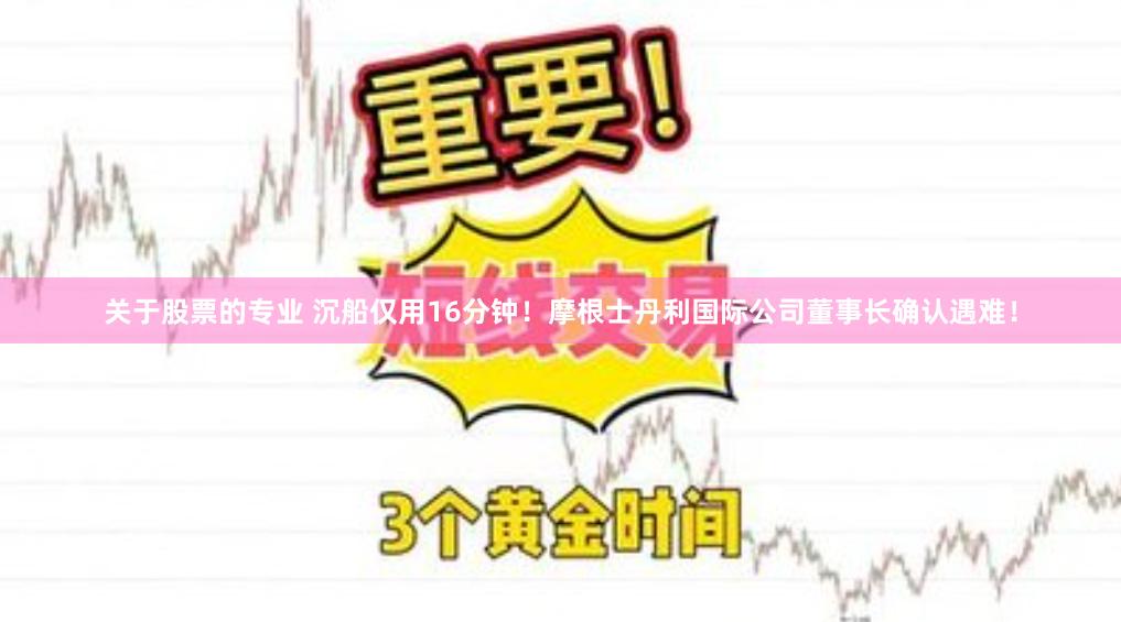 关于股票的专业 沉船仅用16分钟！摩根士丹利国际公司董事长确认遇难！