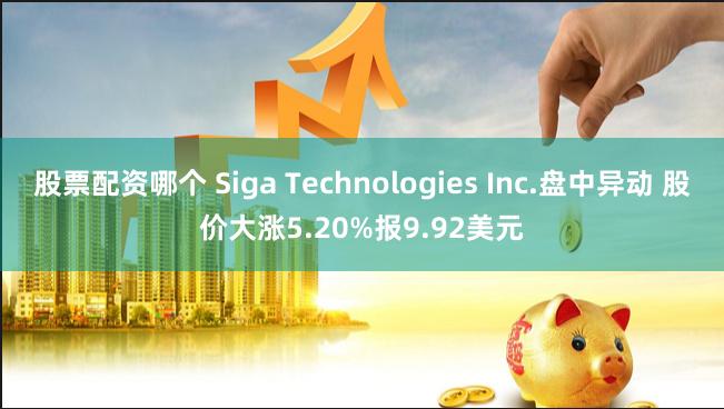 股票配资哪个 Siga Technologies Inc.盘中异动 股价大涨5.20%报9.92美元