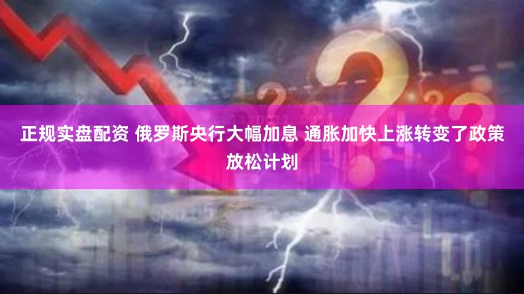 正规实盘配资 俄罗斯央行大幅加息 通胀加快上涨转变了政策放松计划