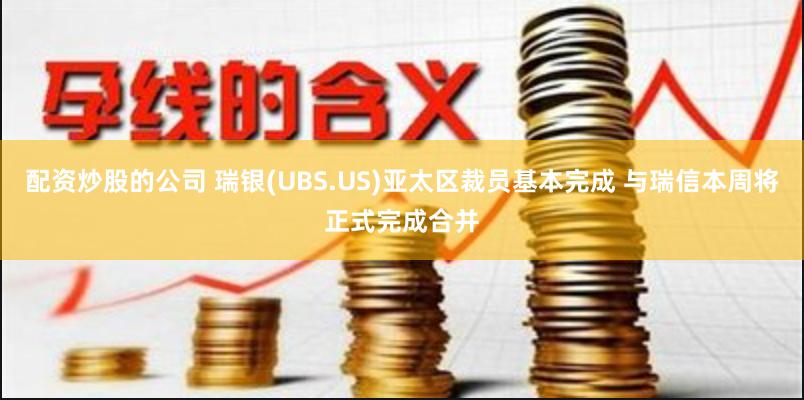 配资炒股的公司 瑞银(UBS.US)亚太区裁员基本完成 与瑞信本周将正式完成合并