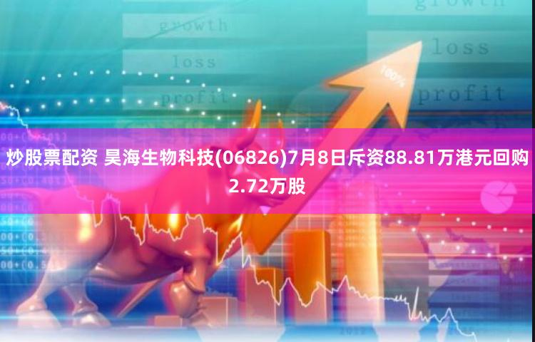 炒股票配资 昊海生物科技(06826)7月8日斥资88.81万港元回购2.72万股