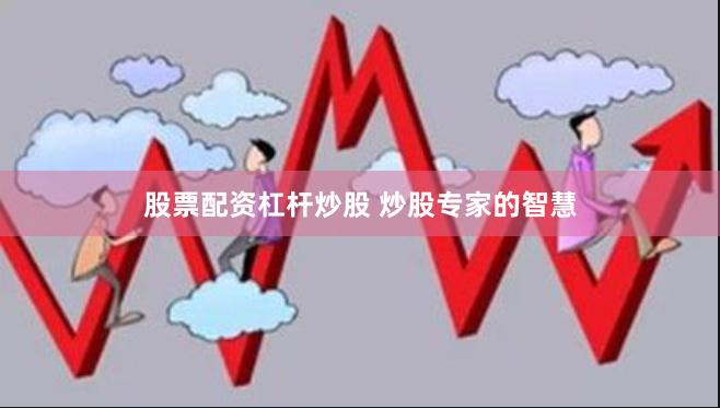 股票配资杠杆炒股 炒股专家的智慧