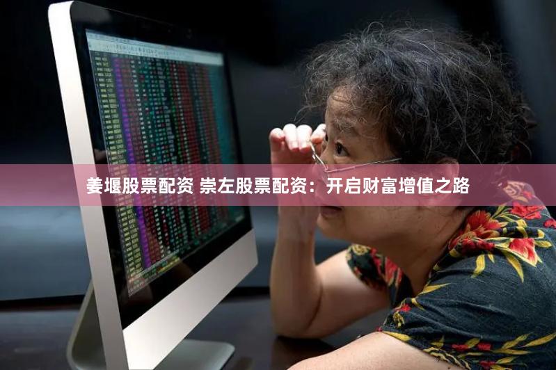 姜堰股票配资 崇左股票配资：开启财富增值之路
