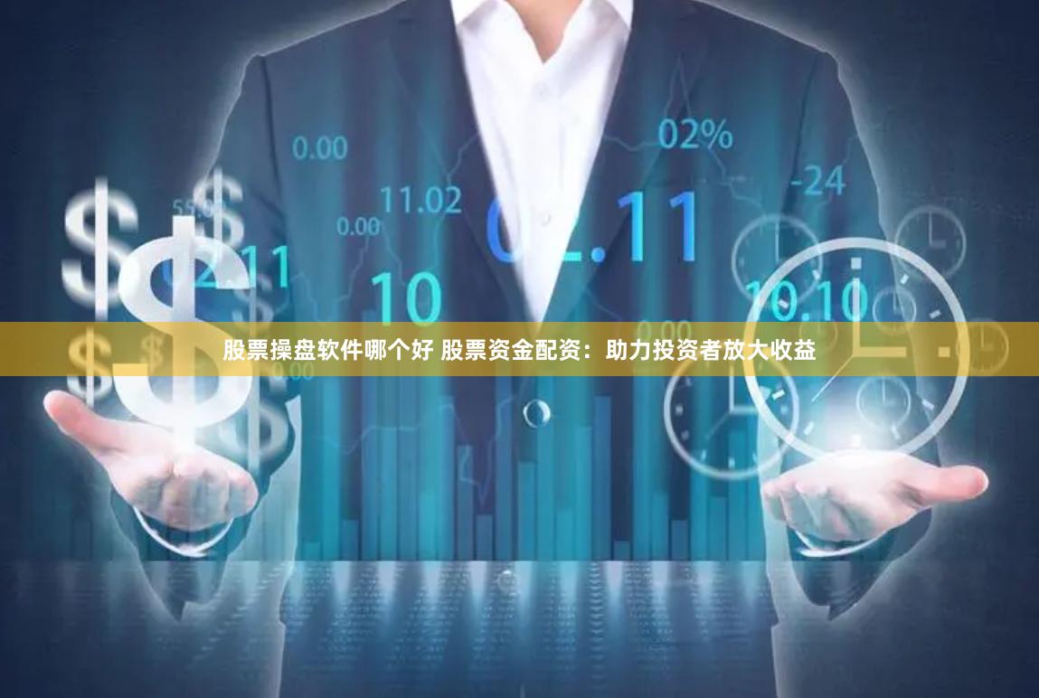 股票操盘软件哪个好 股票资金配资：助力投资者放大收益
