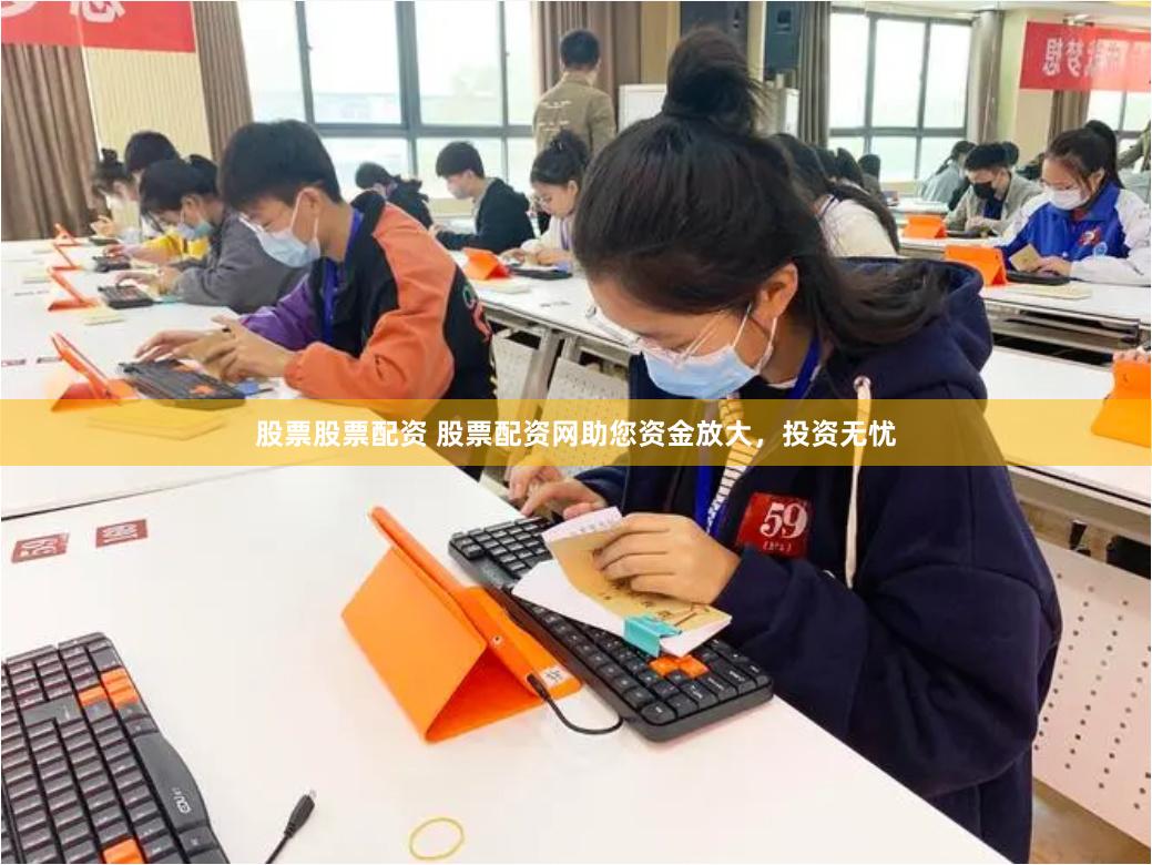 股票股票配资 股票配资网助您资金放大，投资无忧