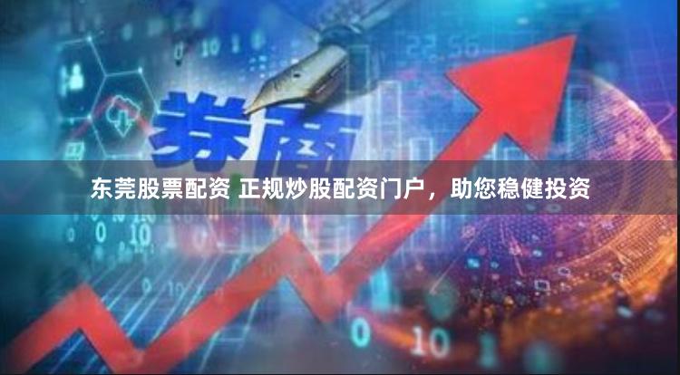 东莞股票配资 正规炒股配资门户，助您稳健投资