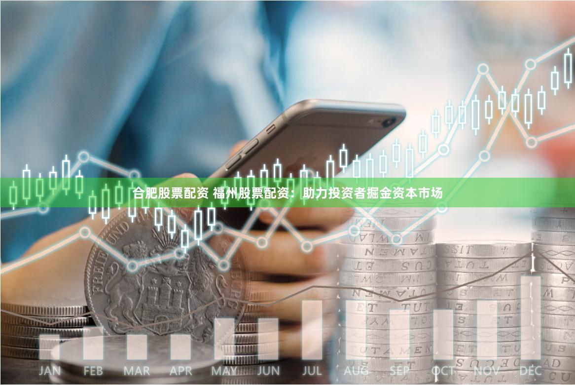 合肥股票配资 福州股票配资：助力投资者掘金资本市场