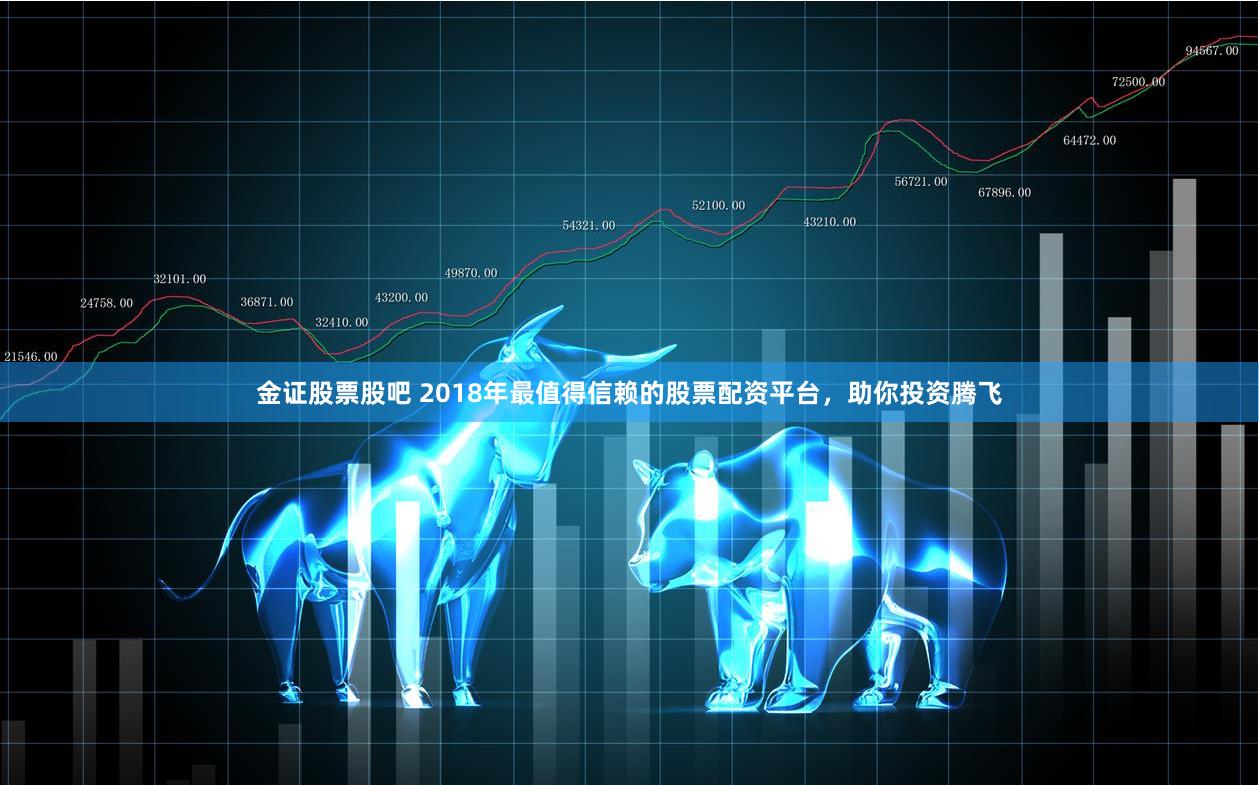 金证股票股吧 2018年最值得信赖的股票配资平台，助你投资腾飞