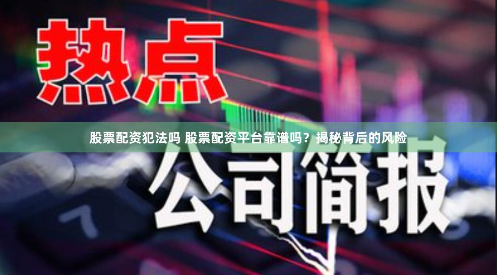 股票配资犯法吗 股票配资平台靠谱吗？揭秘背后的风险