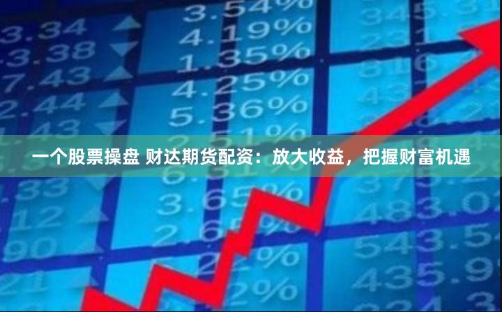 一个股票操盘 财达期货配资：放大收益，把握财富机遇
