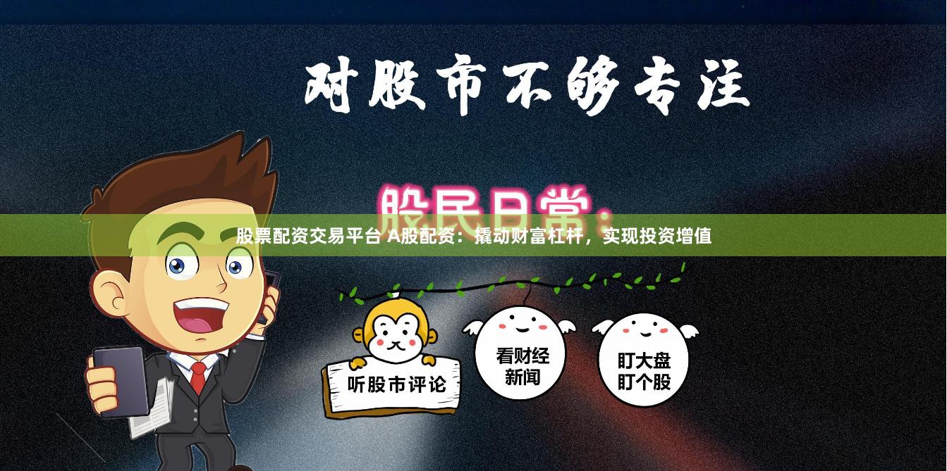股票配资交易平台 A股配资：撬动财富杠杆，实现投资增值