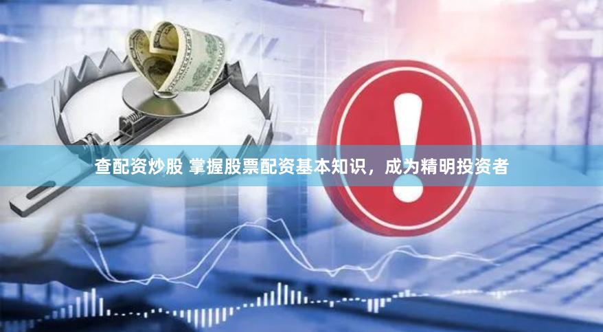 查配资炒股 掌握股票配资基本知识，成为精明投资者