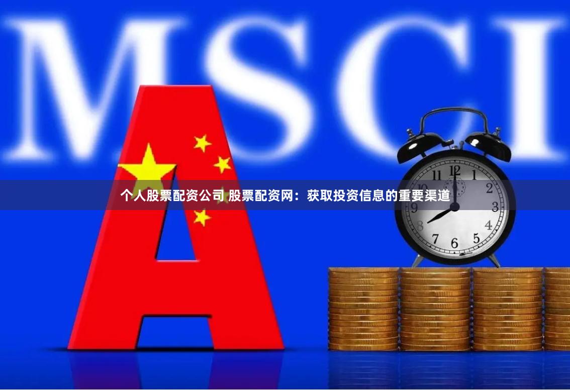个人股票配资公司 股票配资网：获取投资信息的重要渠道
