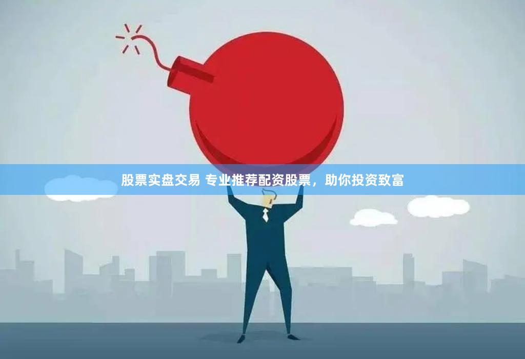 股票实盘交易 专业推荐配资股票，助你投资致富