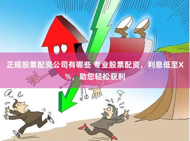 正规股票配资公司有哪些 专业股票配资，利息低至X%，助您轻松获利