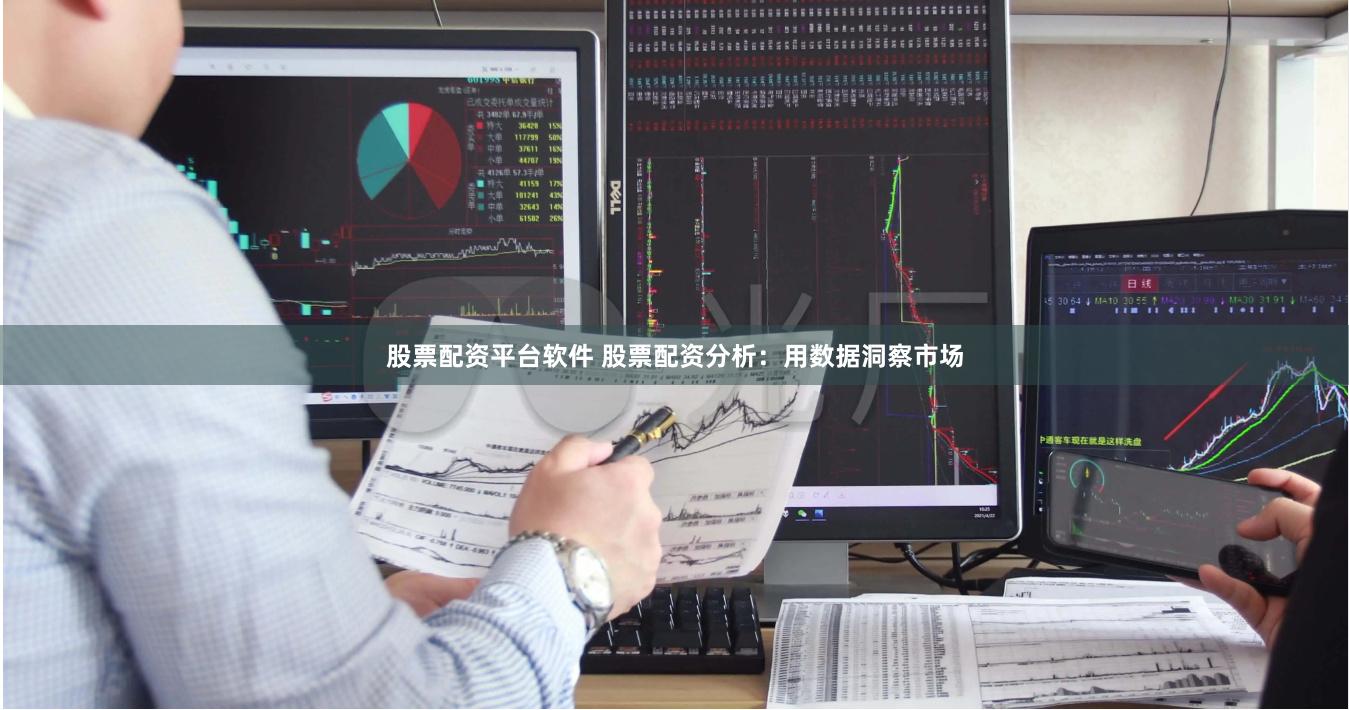 股票配资平台软件 股票配资分析：用数据洞察市场