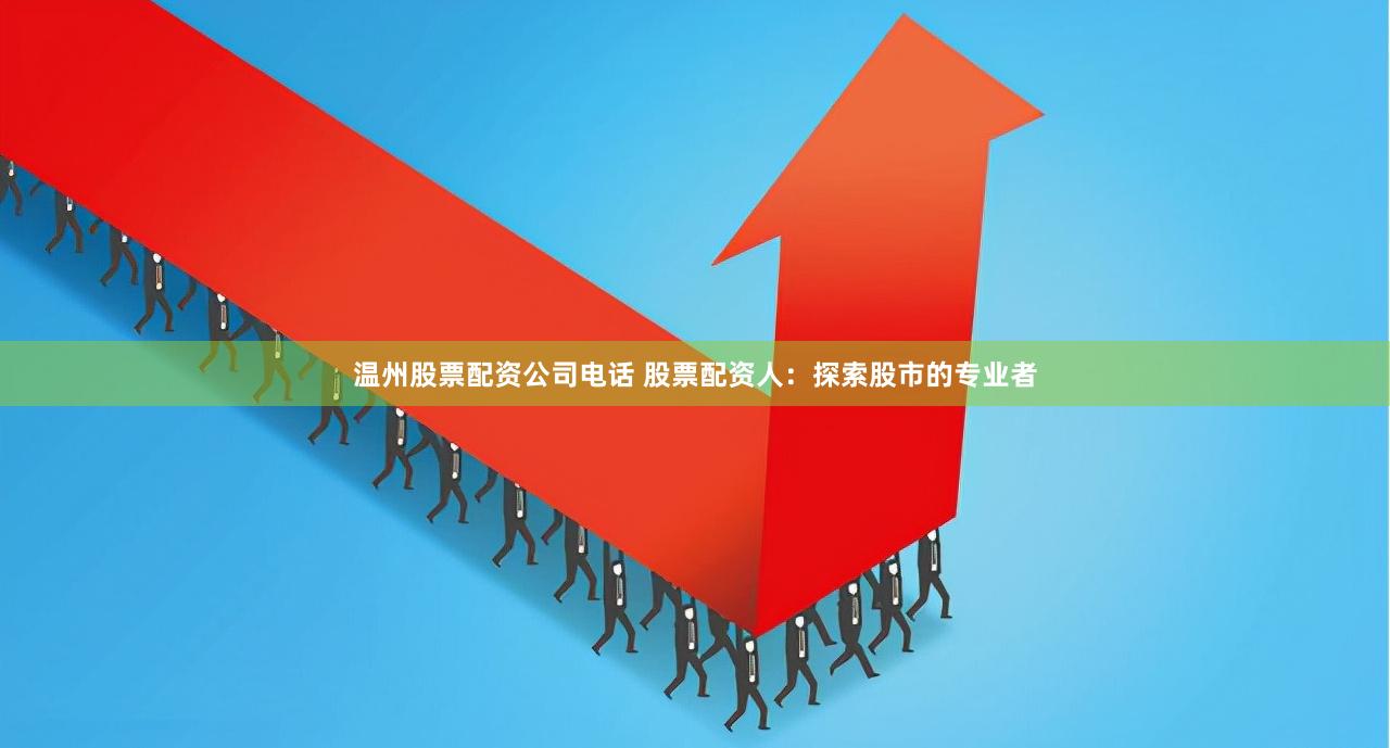 温州股票配资公司电话 股票配资人：探索股市的专业者