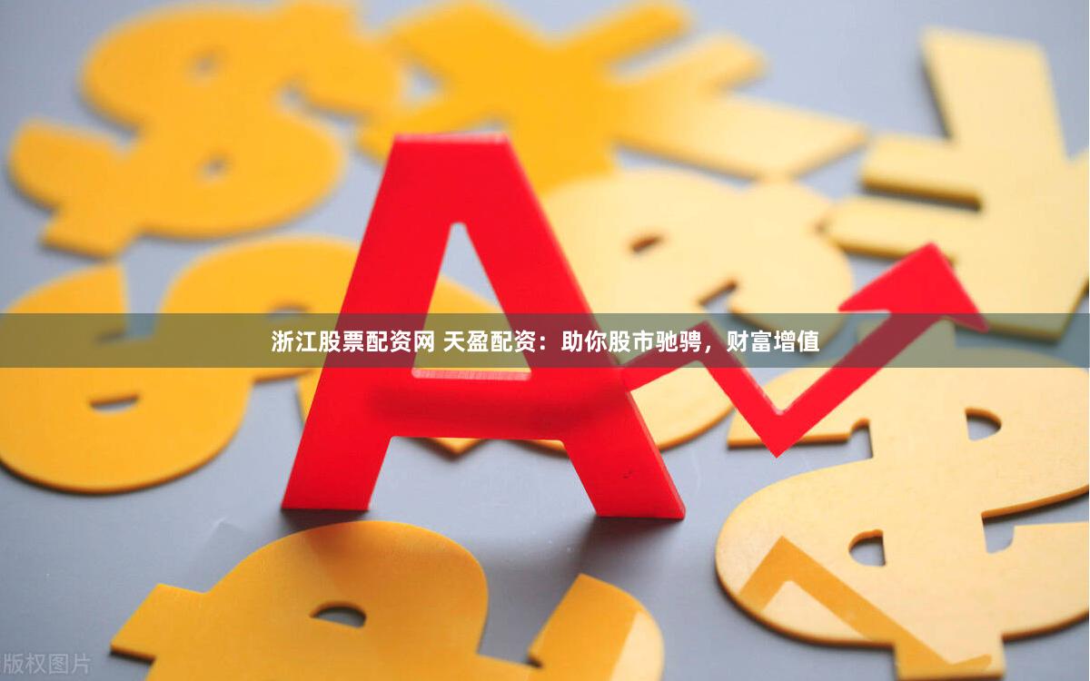 浙江股票配资网 天盈配资：助你股市驰骋，财富增值