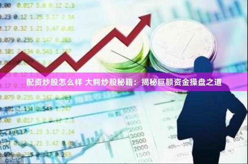 配资炒股怎么样 大鳄炒股秘籍：揭秘巨额资金操盘之道