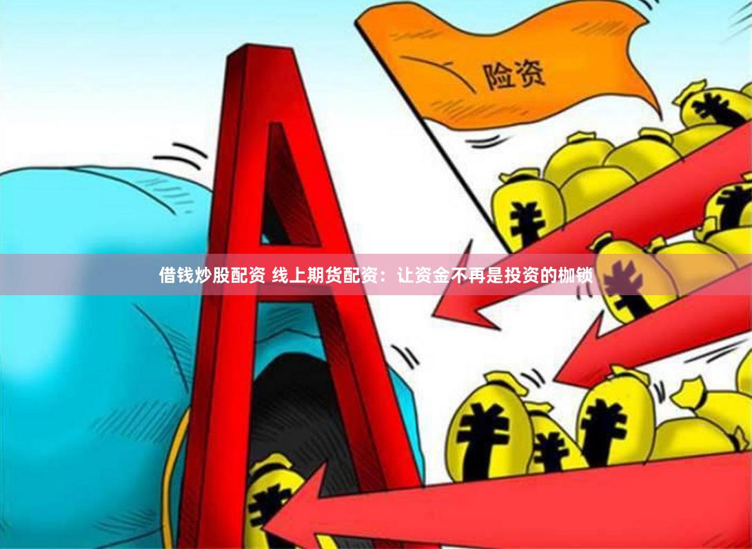 借钱炒股配资 线上期货配资：让资金不再是投资的枷锁
