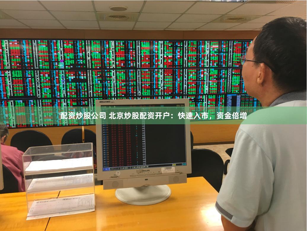 配资炒股公司 北京炒股配资开户：快速入市，资金倍增