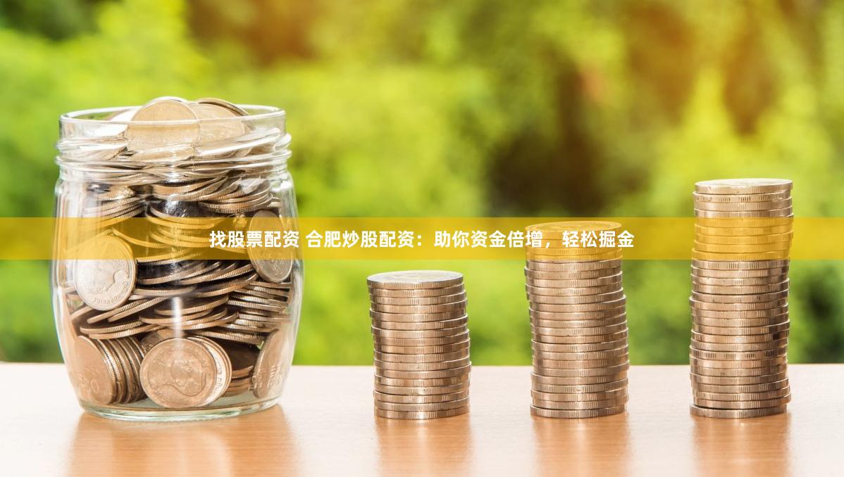 找股票配资 合肥炒股配资：助你资金倍增，轻松掘金