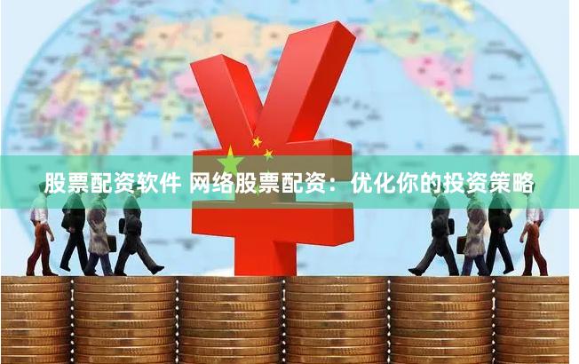 股票配资软件 网络股票配资：优化你的投资策略