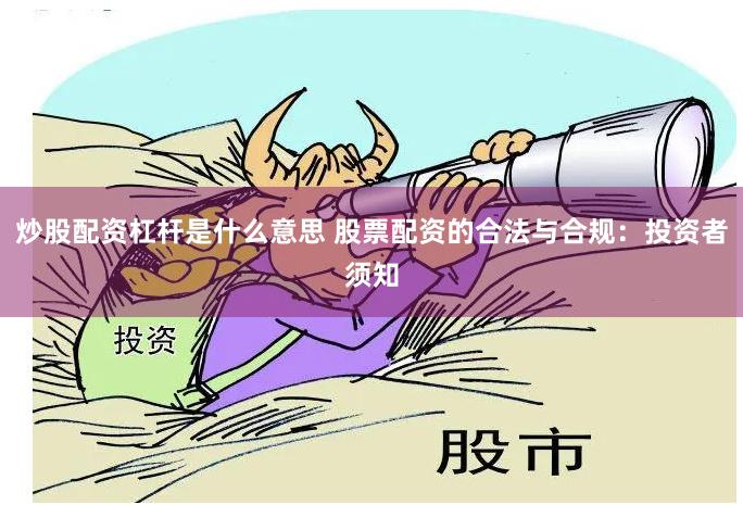 炒股配资杠杆是什么意思 股票配资的合法与合规：投资者须知