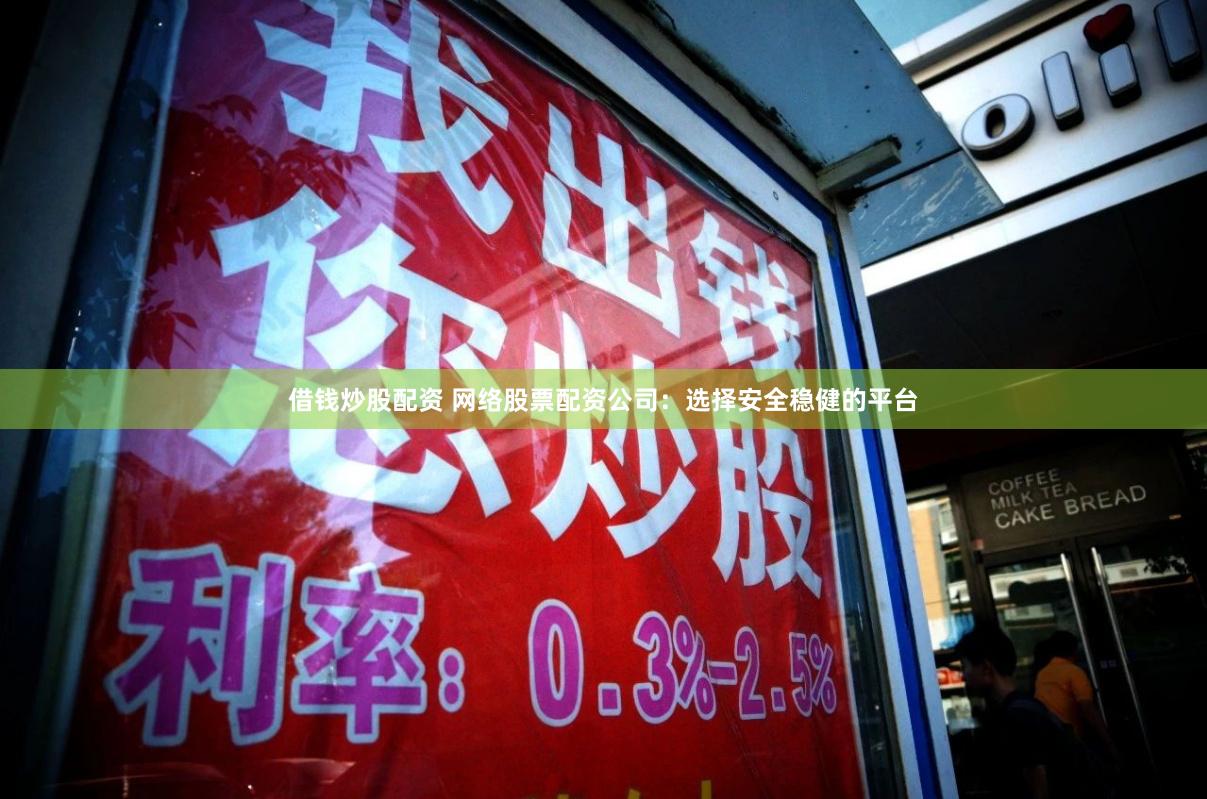 借钱炒股配资 网络股票配资公司：选择安全稳健的平台