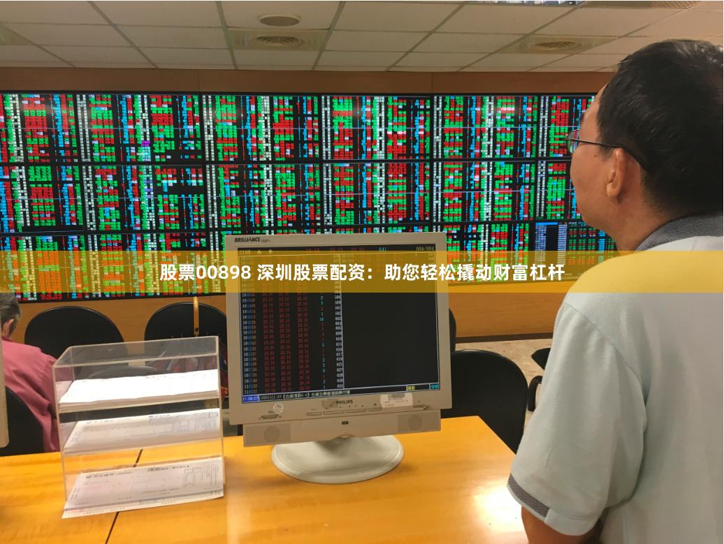 股票00898 深圳股票配资：助您轻松撬动财富杠杆