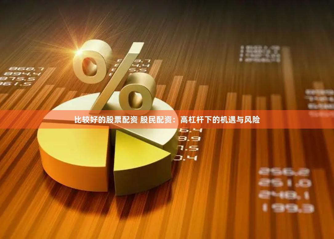 比较好的股票配资 股民配资：高杠杆下的机遇与风险