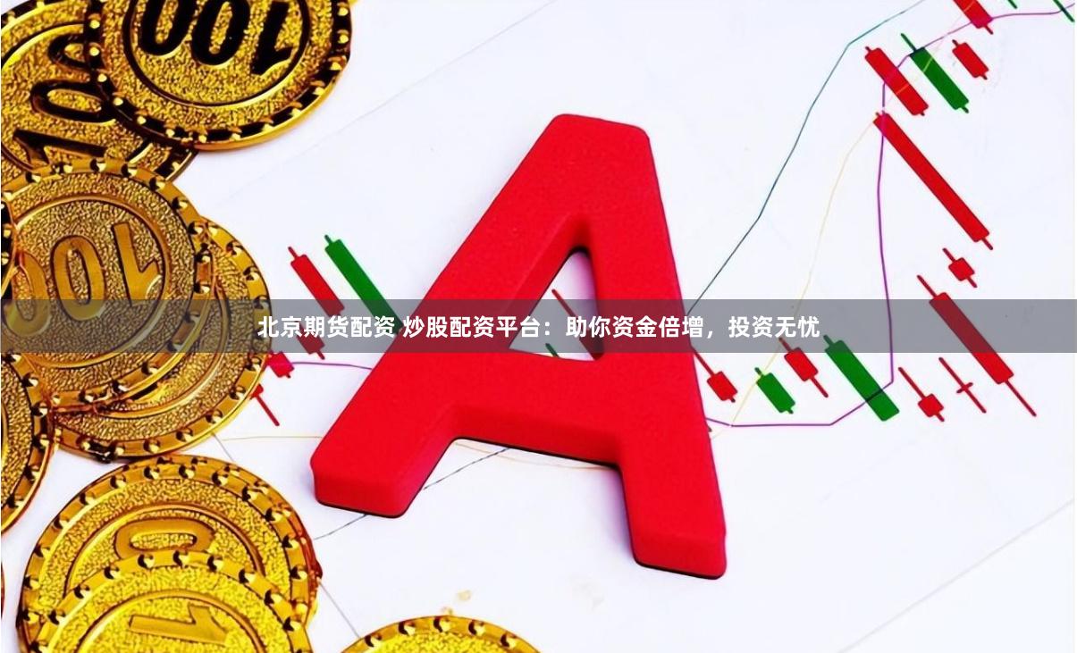 北京期货配资 炒股配资平台：助你资金倍增，投资无忧